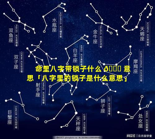 命里八字带锁子什么 🍁 意思「八字里的锁子是什么意思」